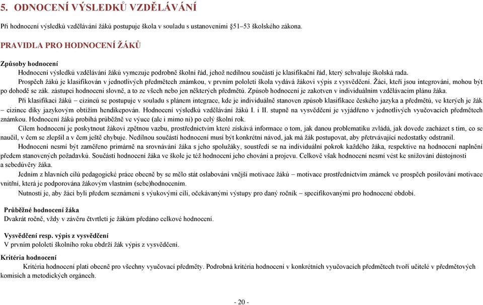 Prospěch žáků je klasifikován v jednotlivých předmětech známkou, v prvním pololetí škola vydává žákovi výpis z vysvědčení. Žáci, kteří jsou integrováni, mohou být po dohodě se zák.