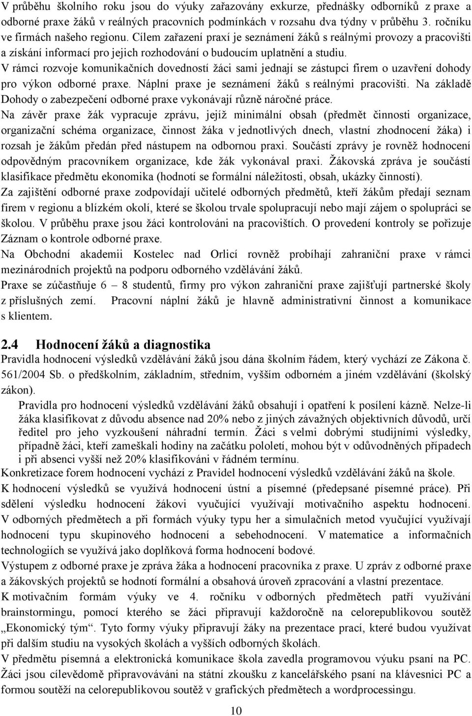 V rámci rozvoje komunikačních dovedností žáci sami jednají se zástupci firem o uzavření dohody pro výkon odborné praxe. Náplní praxe je seznámení žáků s reálnými pracovišti.