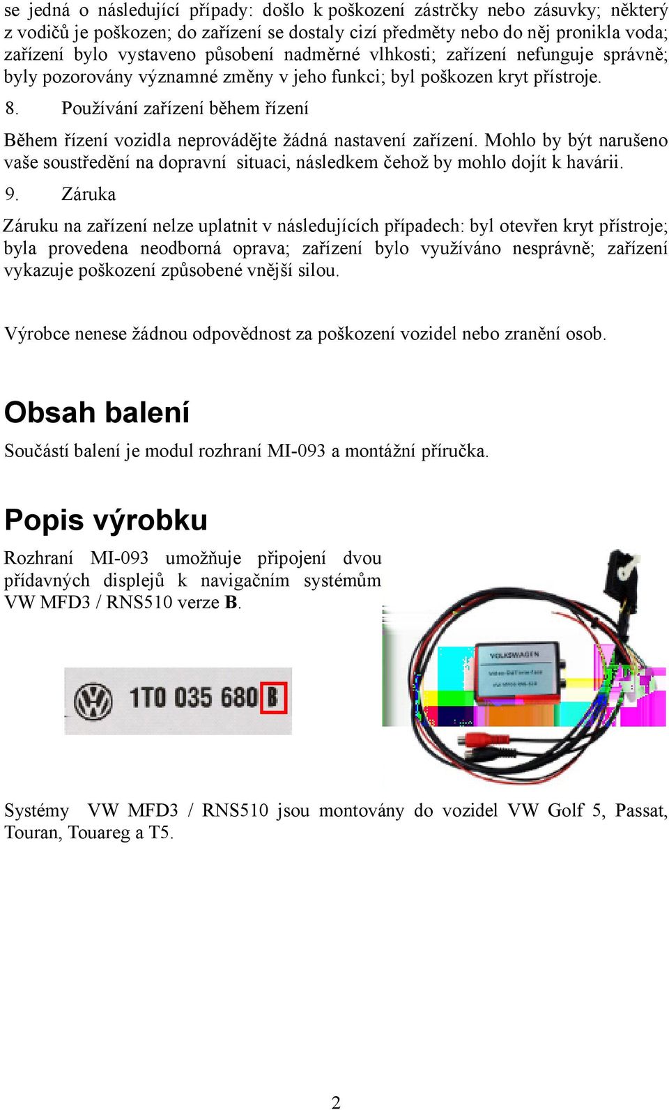 Používání zařízení během řízení Během řízení vozidla neprovádějte žádná nastavení zařízení. Mohlo by být narušeno vaše soustředění na dopravní situaci, následkem čehož by mohlo dojít k havárii. 9.