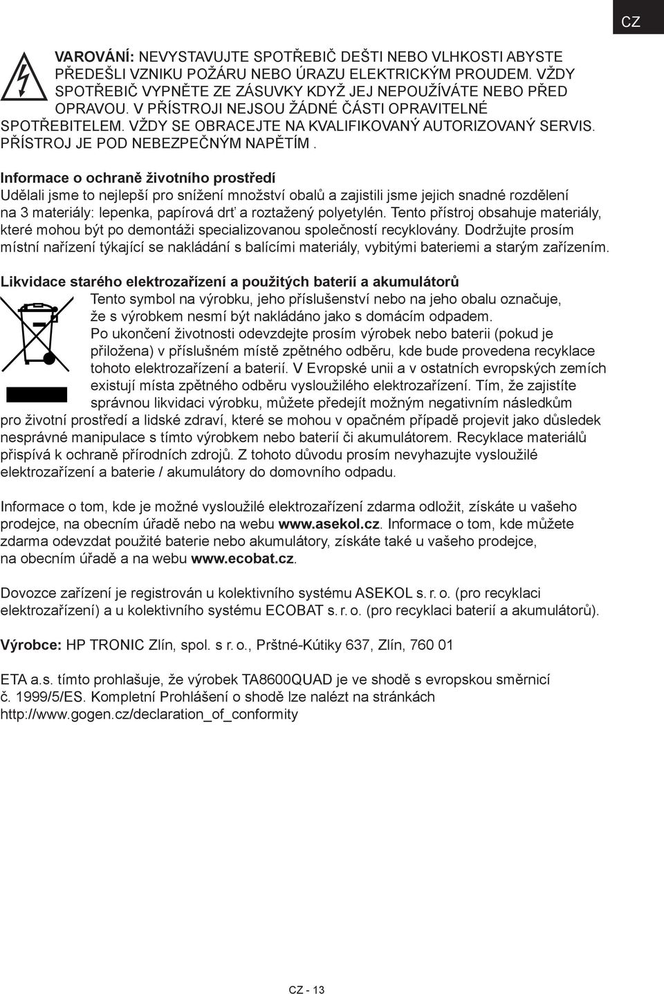 Informace o ochraně životního prostředí Udělali jsme to nejlepší pro snížení množství obalů a zajistili jsme jejich snadné rozdělení na 3 materiály: lepenka, papírová drť a roztažený polyetylén.