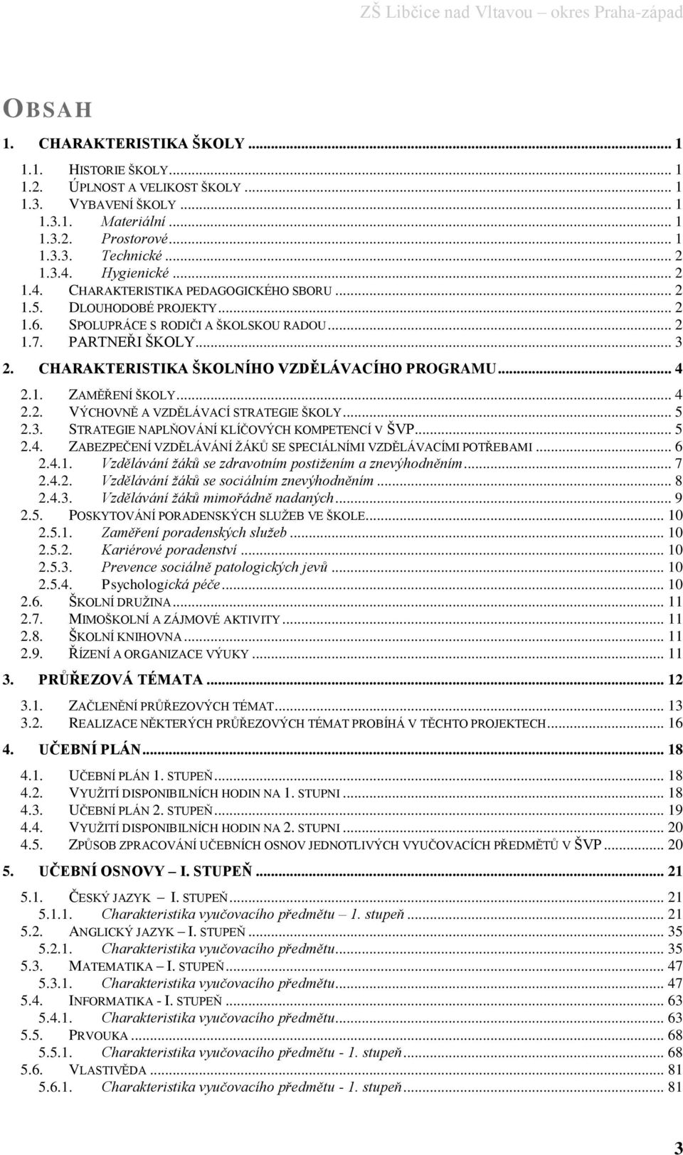 CHARAKTERISTIKA ŠKOLNÍHO VZDĚLÁVACÍHO PROGRAMU... 4 2.1. ZAMĚŘENÍ ŠKOLY... 4 2.2. VÝCHOVNĚ A VZDĚLÁVACÍ STRATEGIE ŠKOLY... 5 2.3. STRATEGIE NAPLŇOVÁNÍ KLÍČOVÝCH KOMPETENCÍ V ŠVP... 5 2.4. ZABEZPEČENÍ VZDĚLÁVÁNÍ ŽÁKŮ SE SPECIÁLNÍMI VZDĚLÁVACÍMI POTŘEBAMI.