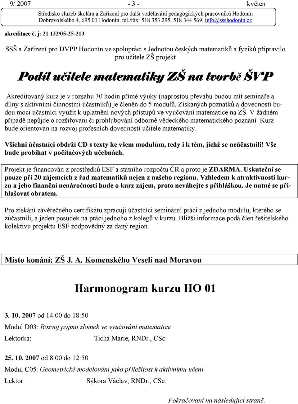 je v rozsahu 30 hodin přímé výuky (naprostou převahu budou mít semináře a dílny s aktivními činnostmi účastníků) je členěn do 5 modulů.