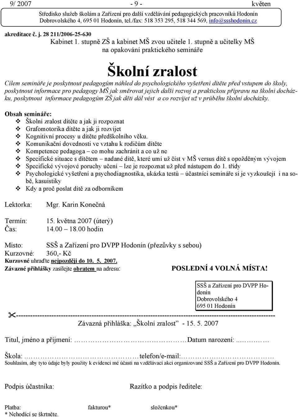 pedagogy MŠ jak směrovat jejich další rozvoj a praktickou přípravu na školní docházku, poskytnout informace pedagogům ZŠ jak děti dál vést a co rozvíjet už v průběhu školní docházky.