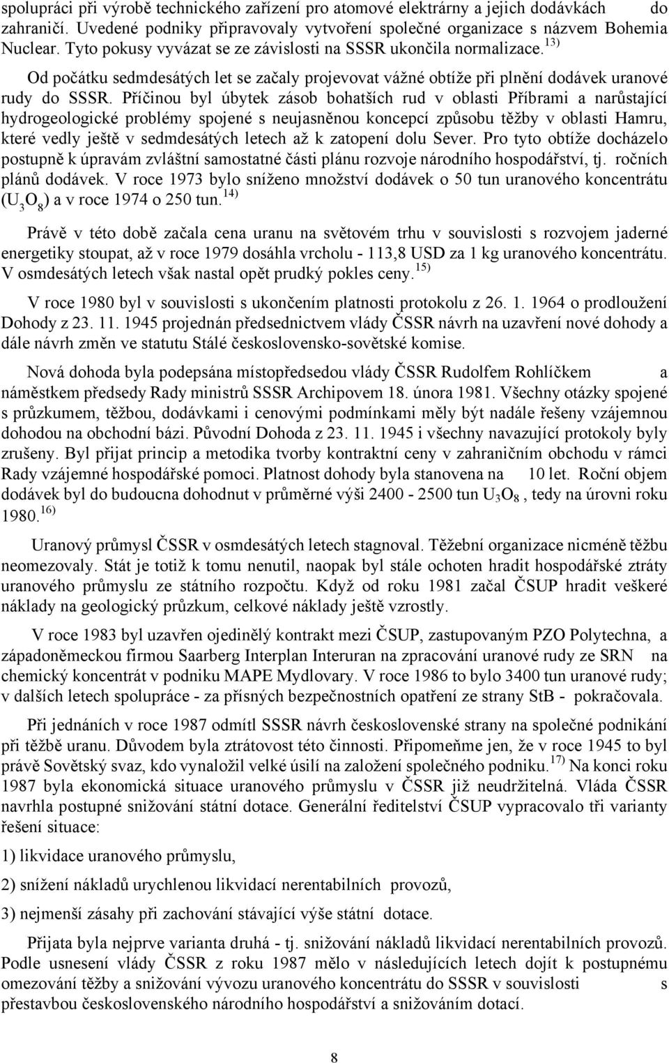 Příčinou byl úbytek zásob bohatších rud v oblasti Příbrami a narůstající hydrogeologické problémy spojené s neujasněnou koncepcí způsobu těžby v oblasti Hamru, které vedly ještě v sedmdesátých letech