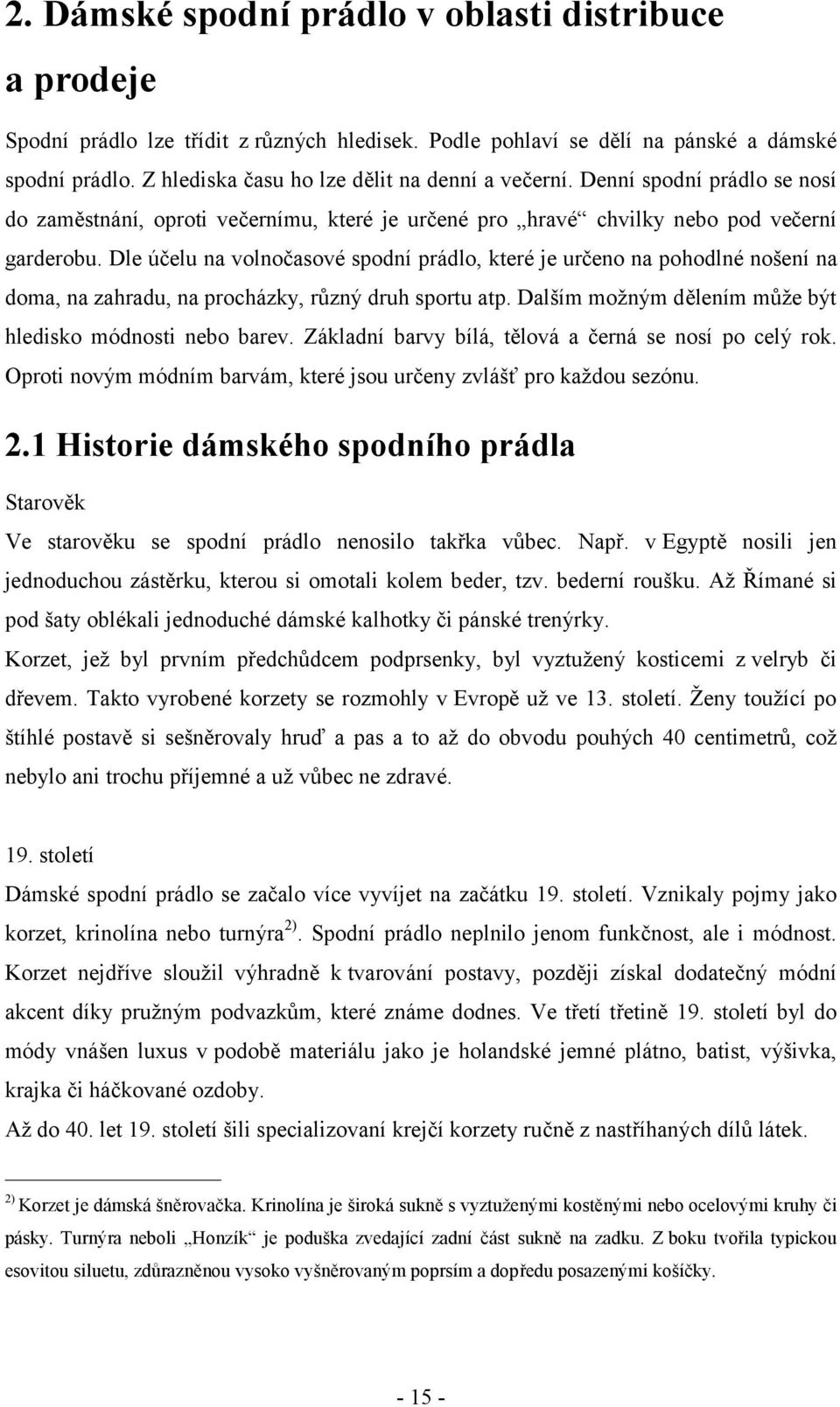 Dle účelu na volnočasové spodní prádlo, které je určeno na pohodlné nošení na doma, na zahradu, na procházky, různý druh sportu atp. Dalším možným dělením může být hledisko módnosti nebo barev.