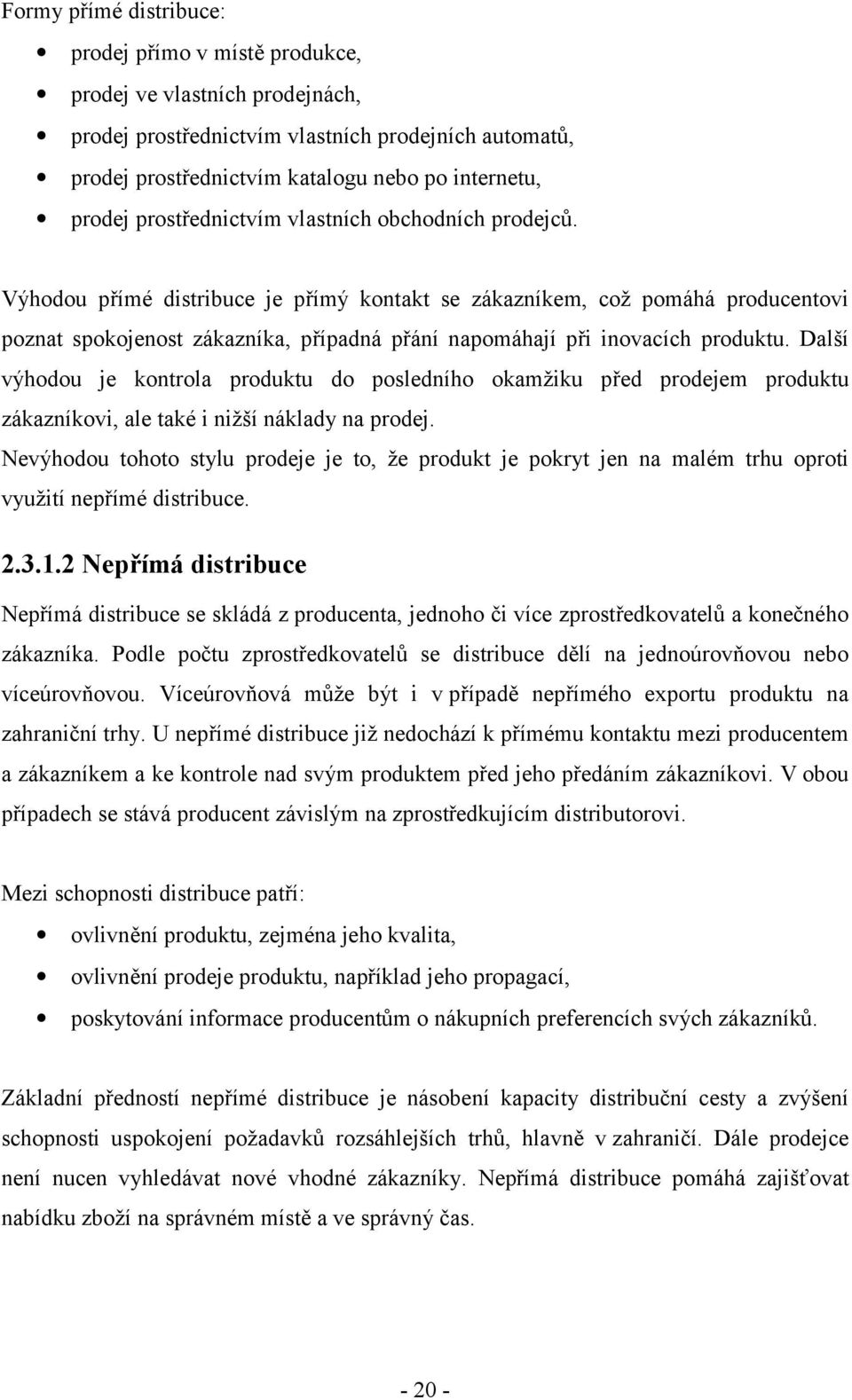 Výhodou přímé distribuce je přímý kontakt se zákazníkem, což pomáhá producentovi poznat spokojenost zákazníka, případná přání napomáhají při inovacích produktu.