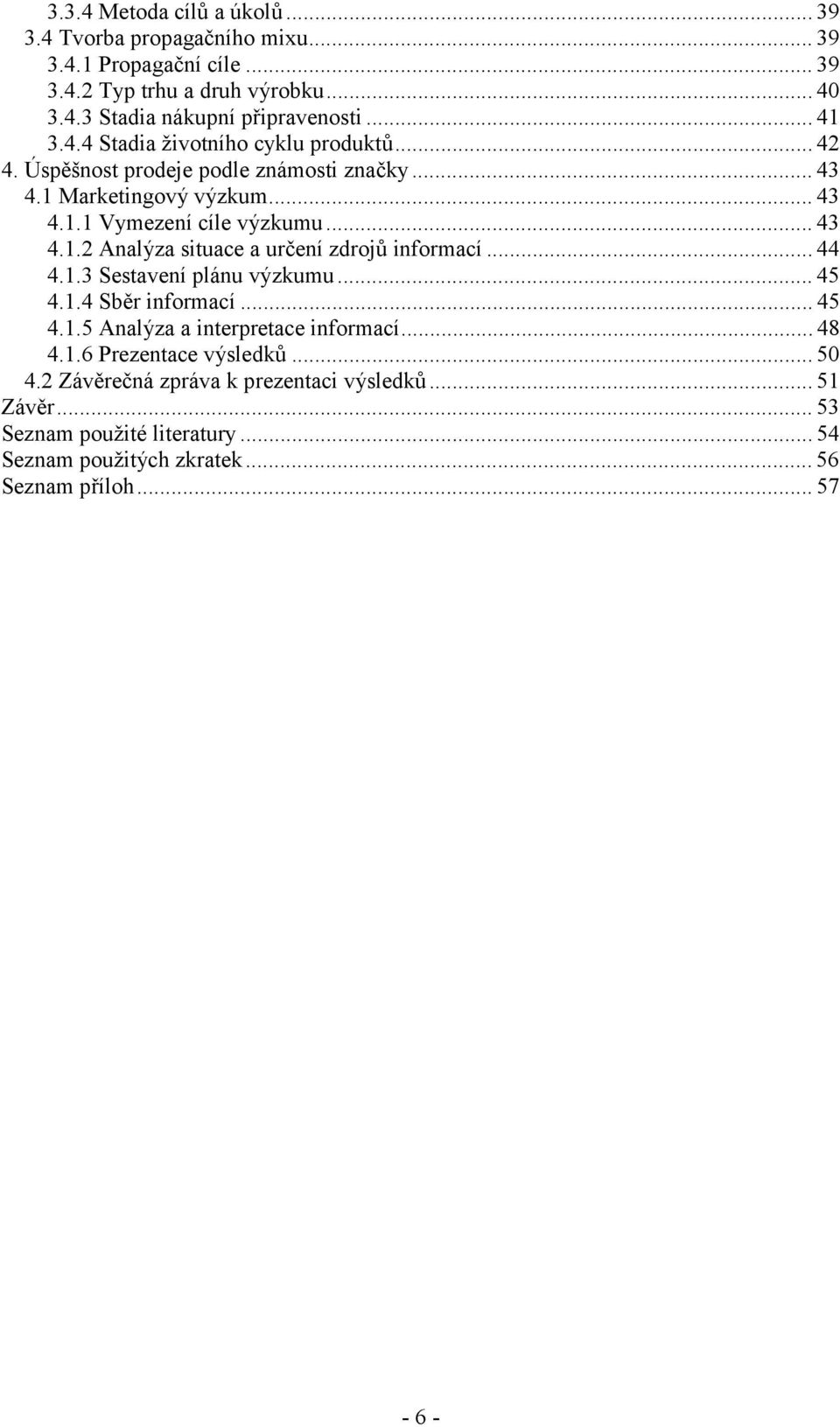 ..44 4.1.3 Sestavení plánu výzkumu...45 4.1.4 Sběr informací...45 4.1.5 Analýza a interpretace informací...48 4.1.6 Prezentace výsledků...50 4.