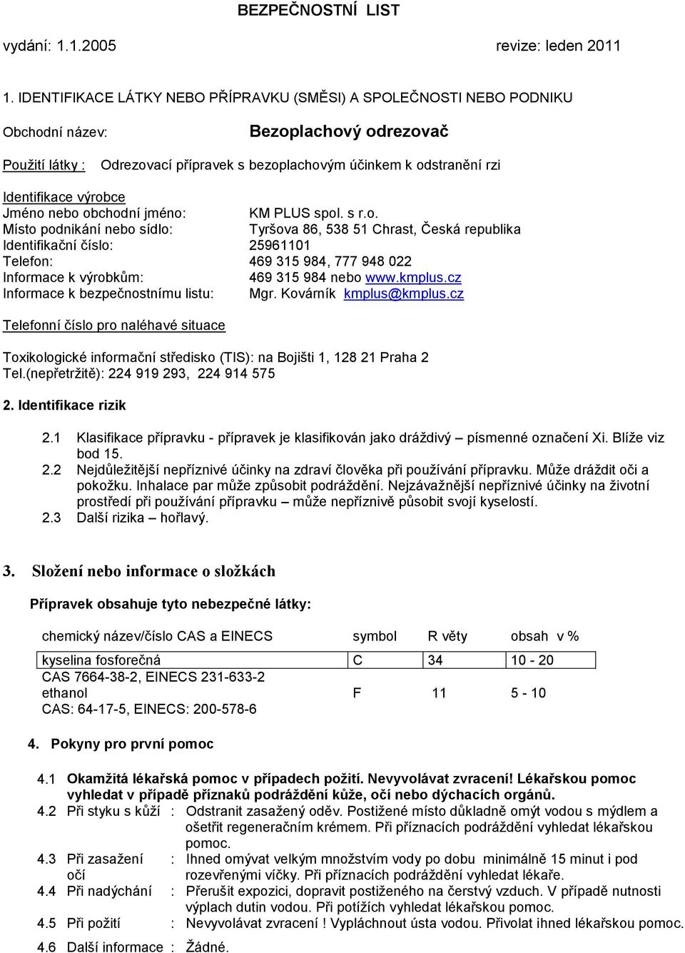 výrobce Jméno nebo obchodní jméno: KM PLUS spol. s r.o. Místo podnikání nebo sídlo: Tyršova 86, 538 51 Chrast, Česká republika Identifikační číslo: 25961101 Telefon: 469 315 984, 777 948 022 Informace k výrobkům: 469 315 984 nebo www.