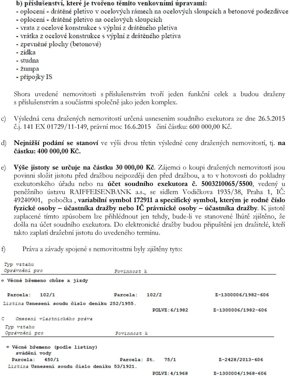 d) Nejnižší podání se stanoví ve výši dvou třetin výsledné ceny dražených nemovitostí, tj. na částku: 400 000,00 KČ. e) Výše jistoty se určuje na částku 30 000,00 Kč.