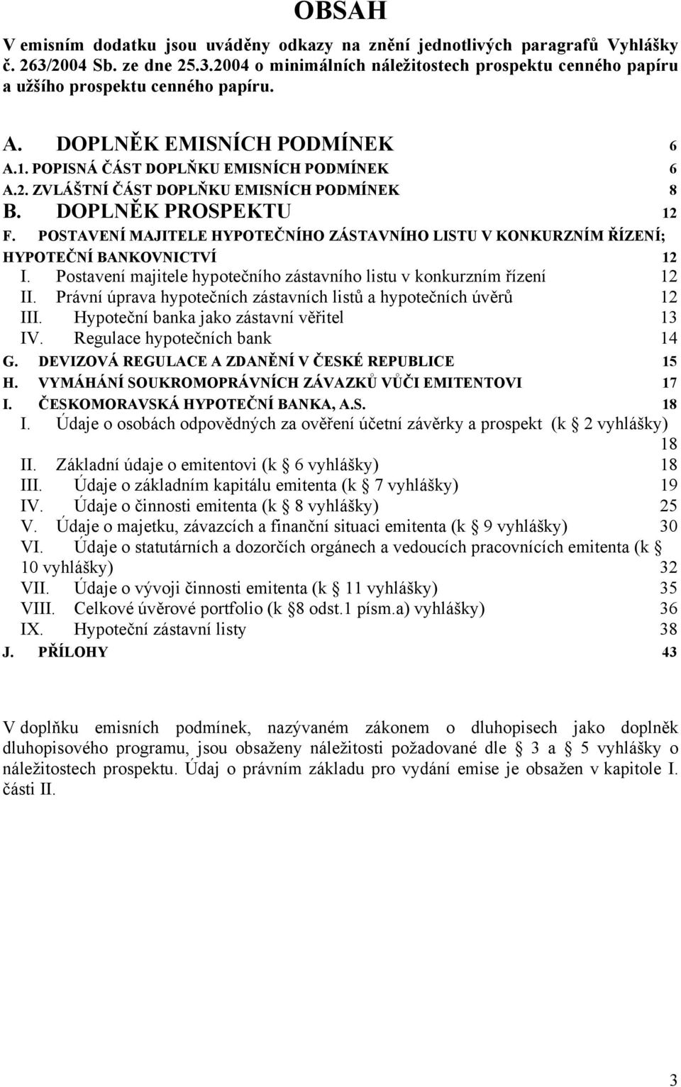 POSTAVENÍ MAJITELE HYPOTEČNÍHO ZÁSTAVNÍHO LISTU V KONKURZNÍM ŘÍZENÍ; HYPOTEČNÍ BANKOVNICTVÍ 12 I. Postavení majitele hypotečního zástavního listu v konkurzním řízení 12 II.