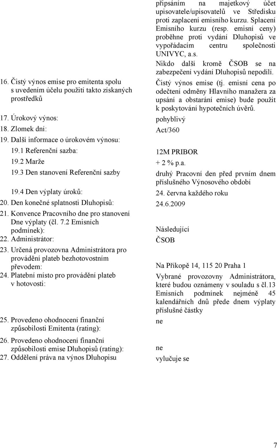 Čistý výnos emise (tj. emisní cena po odečtení odměny Hlavního manažera za upsání a obstarání emise) bude použit k poskytování hypotečních úvěrů. 17. Úrokový výnos: pohyblivý 18.