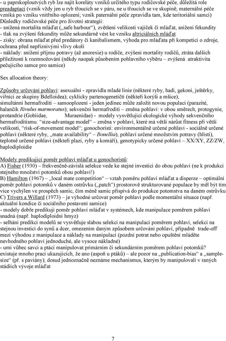 velikosti vajíček či mláďat, snížení fekundity - tlak na zvýšení fekundity může sekundárně vést ke vzniku altriciálních mláďat - zisky: obrana mláďat před predátory či kanibalismem, výhoda pro