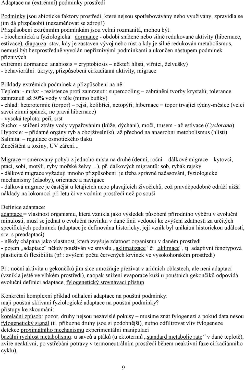 je zastaven vývoj nebo růst a kdy je silně redukován metabolismus, nemusí být bezprostředně vyvolán nepříznivými podmínkami a ukončen nástupem podmínek příznivých extrémní dormance: anabiosis =