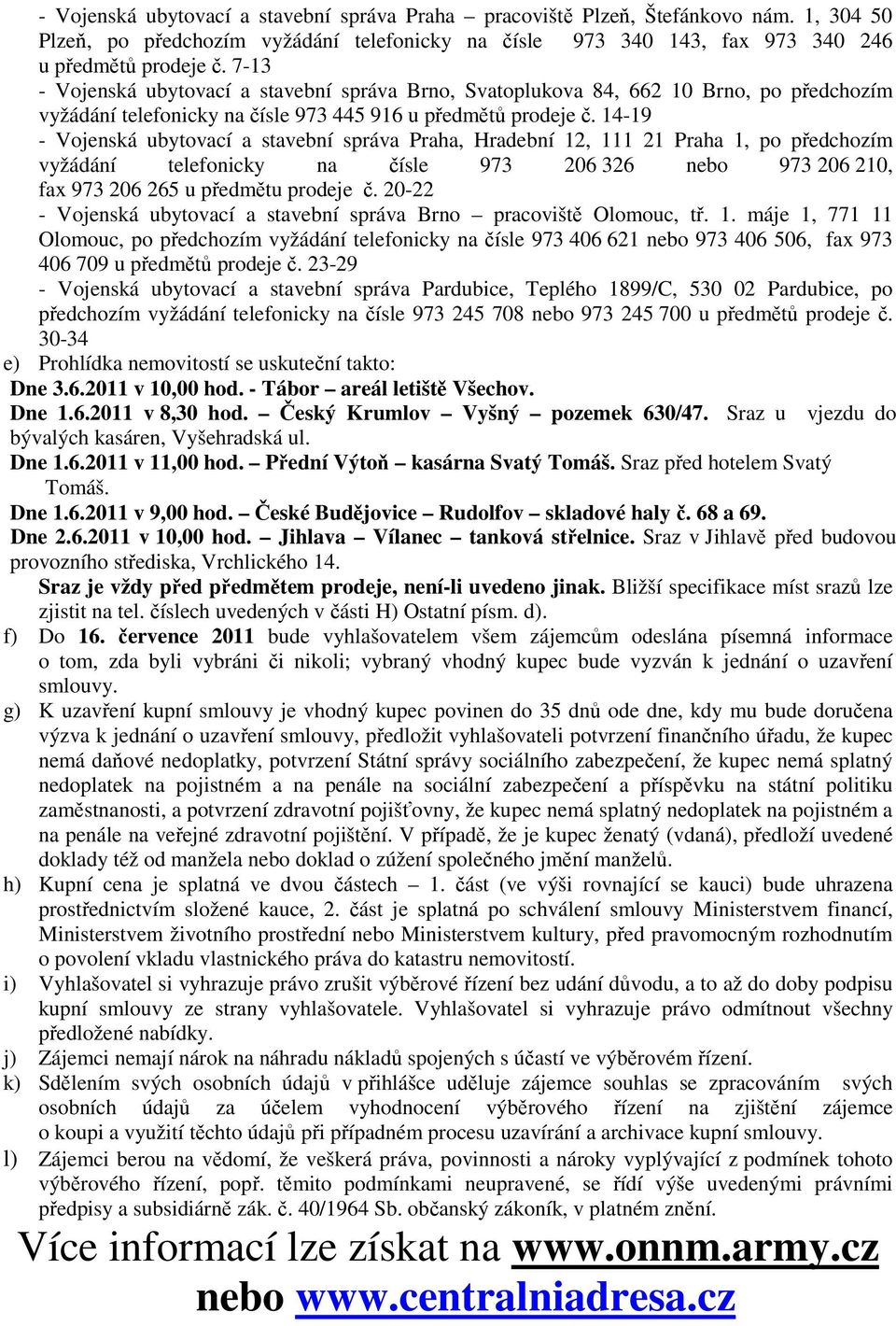 14-19 - Vojenská ubytovací a stavební správa Praha, Hradební 12, 111 21 Praha 1, po předchozím vyžádání telefonicky na čísle 973 206 326 nebo 973 206 210, fax 973 206 265 u předmětu prodeje č.