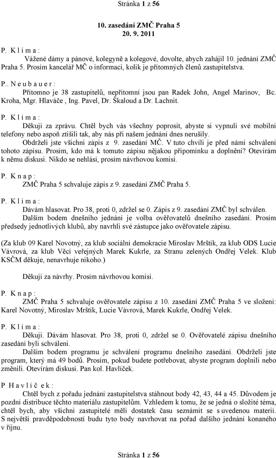 Pavel, Dr. Škaloud a Dr. Lachnit. Děkuji za zprávu. Chtěl bych vás všechny poprosit, abyste si vypnuli své mobilní telefony nebo aspoň ztišili tak, aby nás při našem jednání dnes nerušily.