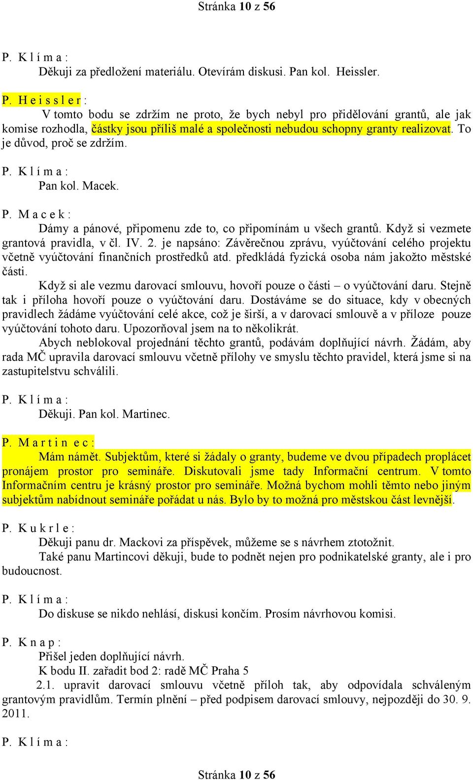 H e i s s l e r : V tomto bodu se zdržím ne proto, že bych nebyl pro přidělování grantů, ale jak komise rozhodla, částky jsou příliš malé a společnosti nebudou schopny granty realizovat.