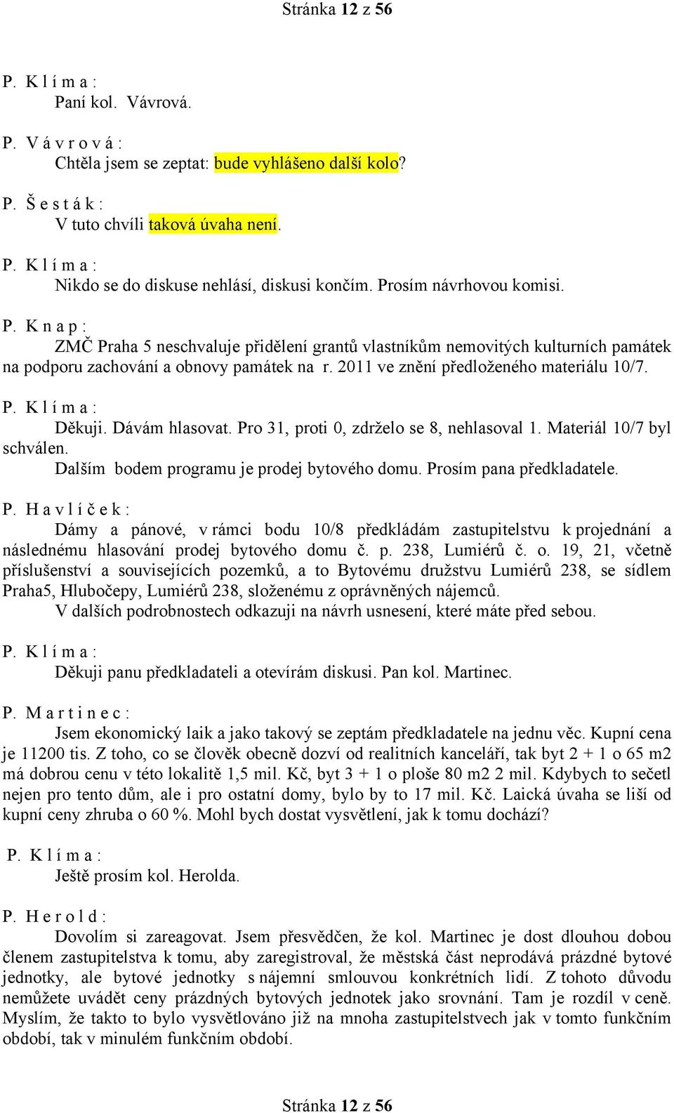 Děkuji. Dávám hlasovat. Pro 31, proti 0, zdrželo se 8, nehlasoval 1. Materiál 10/7 byl schválen. Dalším bodem programu je prodej bytového domu. Prosím pana předkladatele.