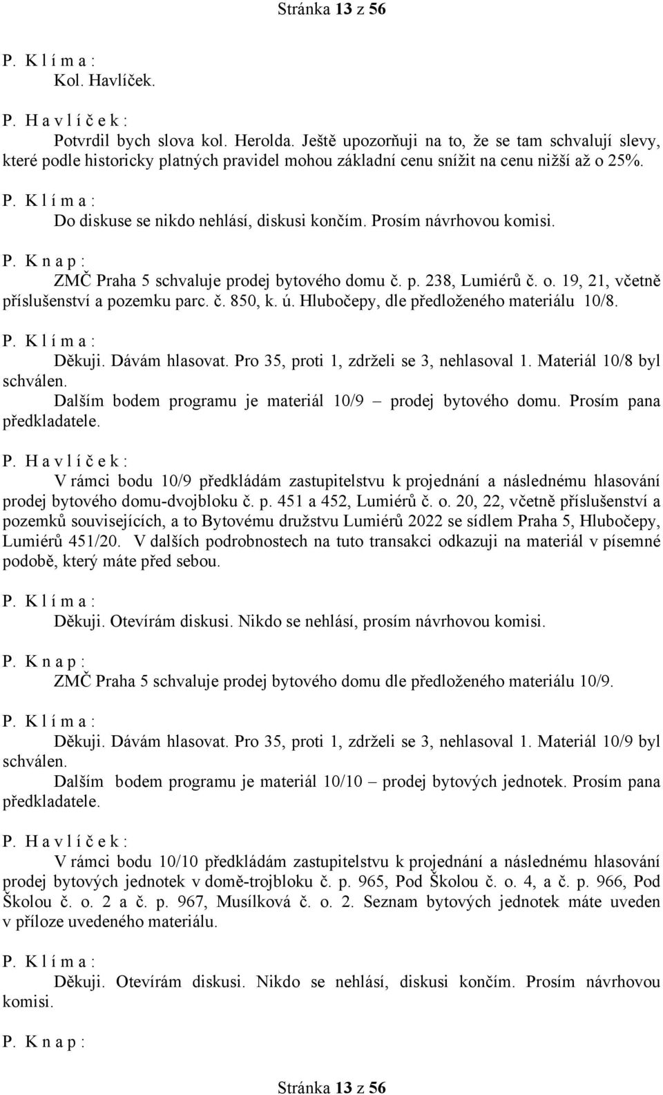 Prosím návrhovou komisi. ZMČ Praha 5 schvaluje prodej bytového domu č. p. 238, Lumiérů č. o. 19, 21, včetně příslušenství a pozemku parc. č. 850, k. ú. Hlubočepy, dle předloženého materiálu 10/8.