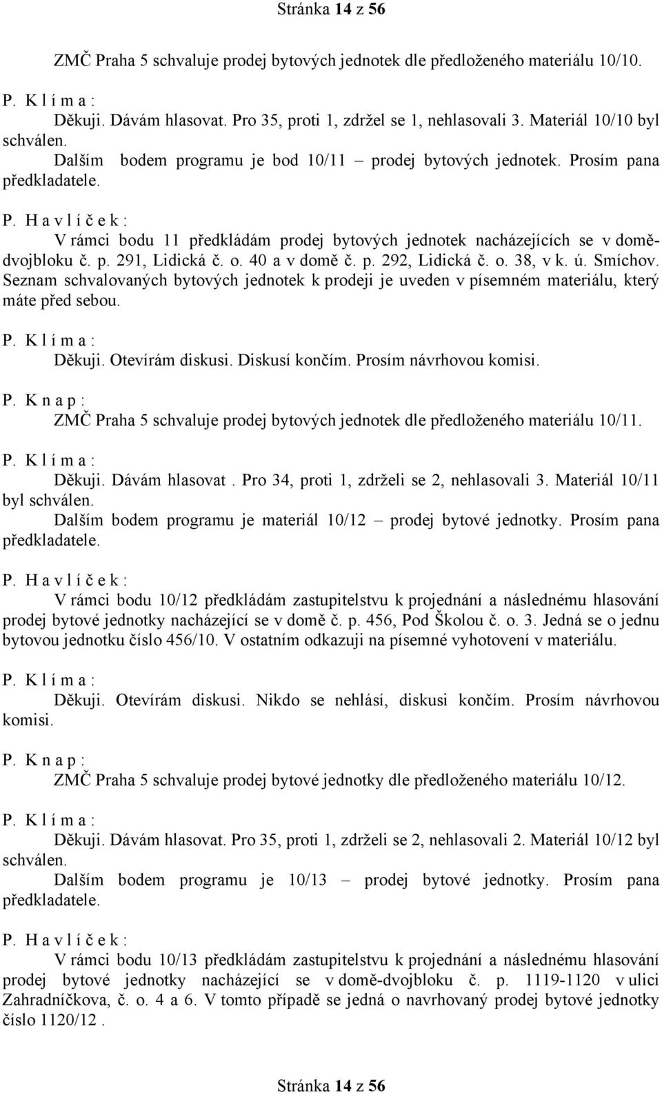 40 a v domě č. p. 292, Lidická č. o. 38, v k. ú. Smíchov. Seznam schvalovaných bytových jednotek k prodeji je uveden v písemném materiálu, který máte před sebou. Děkuji. Otevírám diskusi.