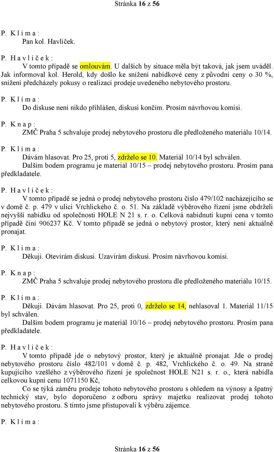 Prosím návrhovou komisi. ZMČ Praha 5 schvaluje prodej nebytového prostoru dle předloženého materiálu 10/14. Dávám hlasovat. Pro 25, proti 5, zdrželo se 10. Materiál 10/14 byl schválen.