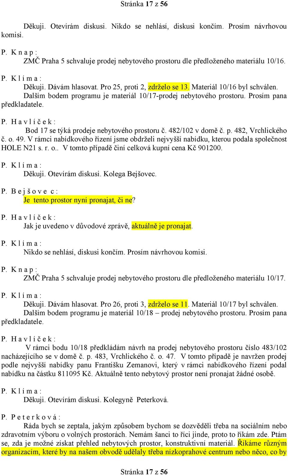 Bod 17 se týká prodeje nebytového prostoru č. 482/102 v domě č. p. 482, Vrchlického č. o. 49. V rámci nabídkového řízení jsme obdrželi nejvyšší nabídku, kterou podala společnost HOLE N21 s. r. o.. V tomto případě činí celková kupní cena Kč 901200.