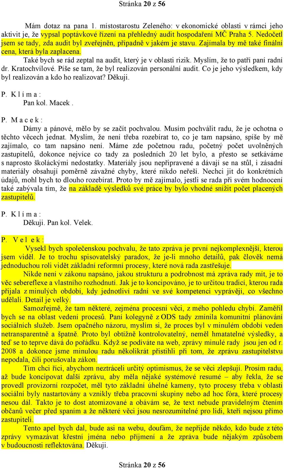 Myslím, že to patří paní radní dr. Kratochvílové. Píše se tam, že byl realizován personální audit. Co je jeho výsledkem, kdy byl realizován a kdo ho realizovat? Děkuji. Pan kol. Macek. P. M a c e k : Dámy a pánové, mělo by se začít pochvalou.