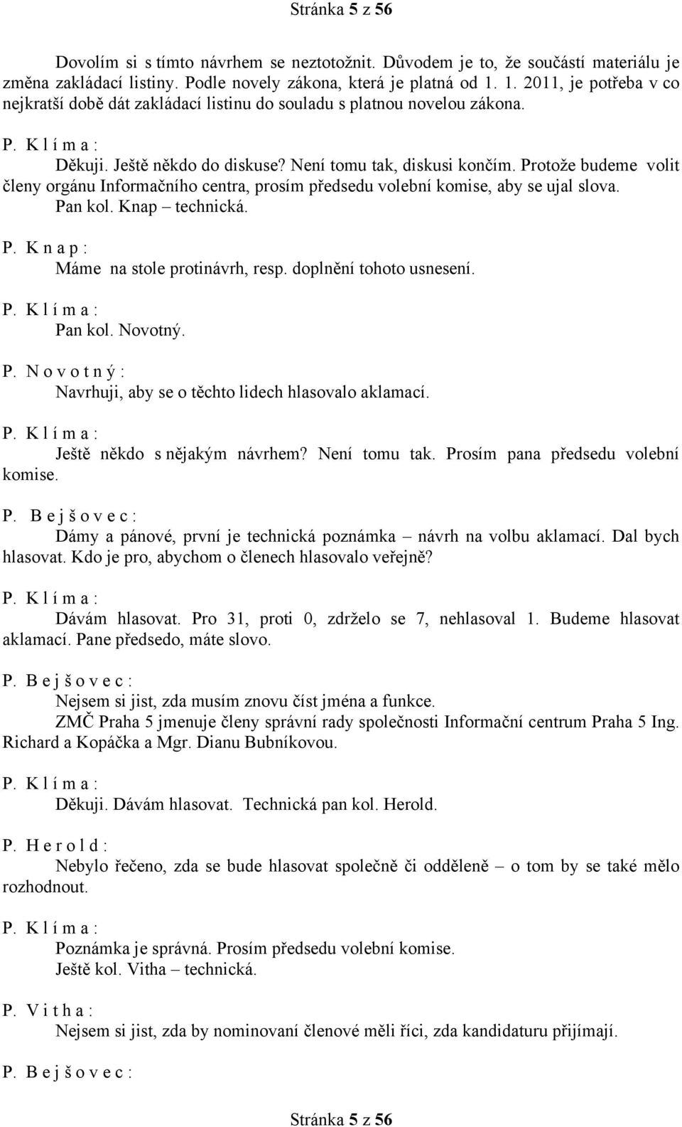 Protože budeme volit členy orgánu Informačního centra, prosím předsedu volební komise, aby se ujal slova. Pan kol. Knap technická. Máme na stole protinávrh, resp. doplnění tohoto usnesení. Pan kol. Novotný.