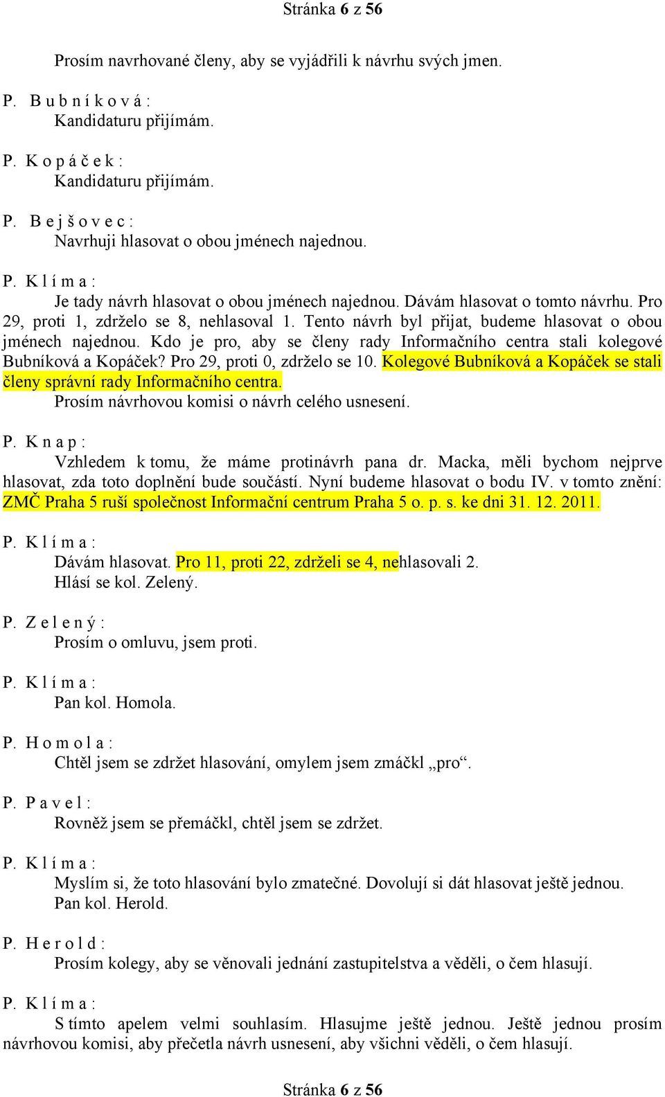 Kdo je pro, aby se členy rady Informačního centra stali kolegové Bubníková a Kopáček? Pro 29, proti 0, zdrželo se 10. Kolegové Bubníková a Kopáček se stali členy správní rady Informačního centra.