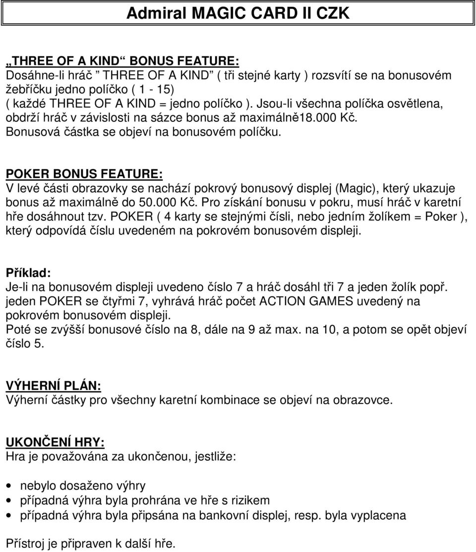 POKER BONUS FEATURE: V levé části obrazovky se nachází pokrový bonusový displej (Magic), který ukazuje bonus až maximálně do 50.000 Kč.