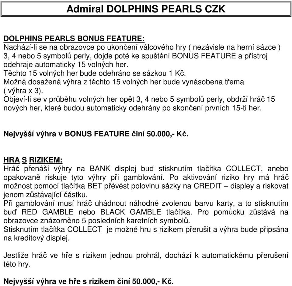 Objeví-li se v průběhu volných her opět 3, 4 nebo 5 symbolů perly, obdrží hráč 15 nových her, které budou automaticky odehrány po skončení prvních 15-ti her. Nejvyšší výhra v BONUS FEATURE činí 50.