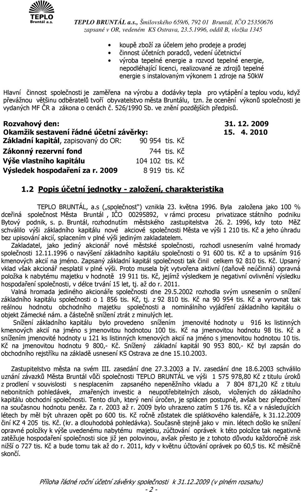 tzn. že ocenění výkonů společnosti je vydaných MF ČR a zákona o cenách č. 526/1990 Sb. ve znění pozdějších předpisů. Rozvahový den: 31. 12. 2009 Okamžik sestavení řádné účetní závěrky: 15. 4.