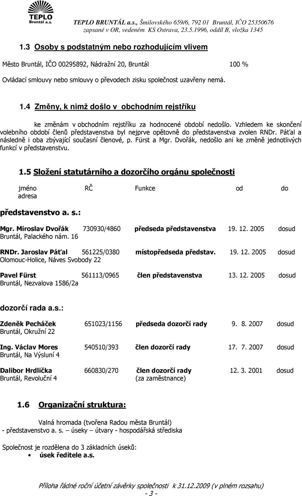 Vzhledem ke skončení volebního období členů představenstva byl nejprve opětovně do představenstva zvolen RNDr. Páťal a následně i oba zbývající současní členové, p. Fürst a Mgr.