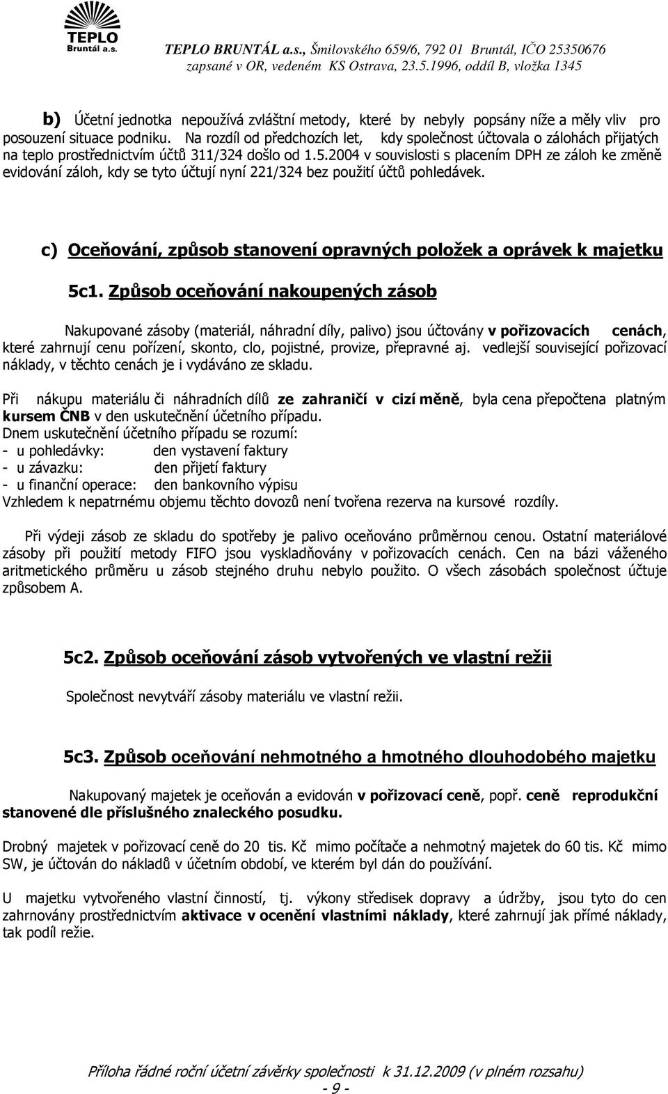 2004 v souvislosti s placením DPH ze záloh ke změně evidování záloh, kdy se tyto účtují nyní 221/324 bez použití účtů pohledávek.