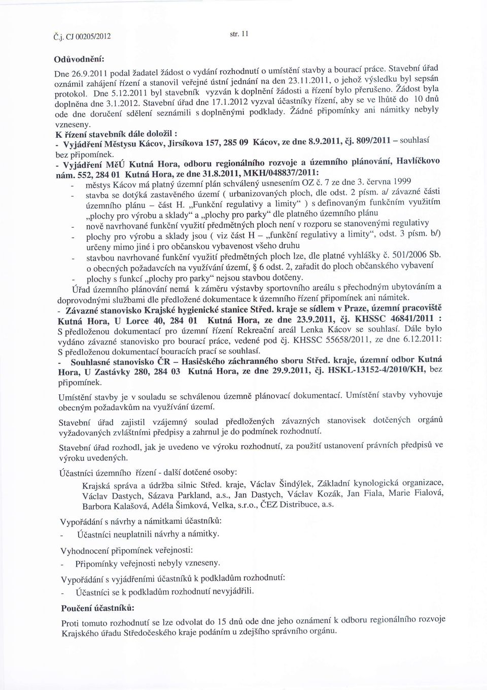 11::t:f protokol. Die 5.lZ.zO11 byl stavebnik vyzvfn kdoplndni Tidosti aiizeni bylo pieruseno' zadost byla dopln6na dne 3.1.2012. Stavebni riiad dne 17.1.2012 vyzval ridastnfty iizeni, aby se ve lhrit6 do 10 dni ode dne dorudeni sdeleni sezn6mili s doplndnfmi podklady.