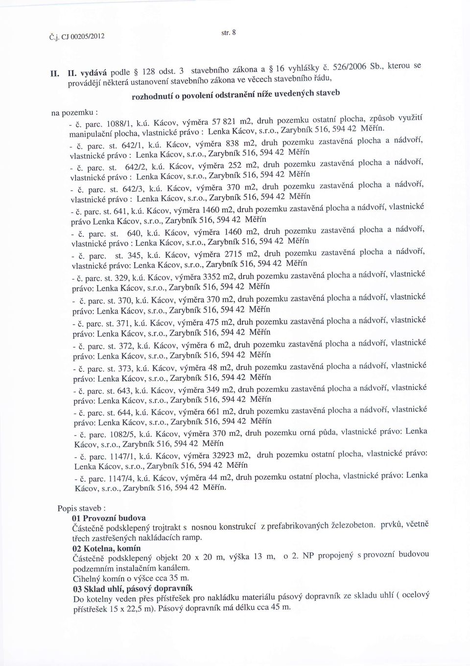 pozemku : - d. parc. 1088/1, k.ri. Krlcov, vfmera 57 821m2, druh pozemku- oilltnills:ha' zptisob vyuzitf manipuladnf plocha, vlastnick6 pr6uo t Lenka K6cov, s.r.o., Zarybnft 516, 59442 M6ffn' - d.