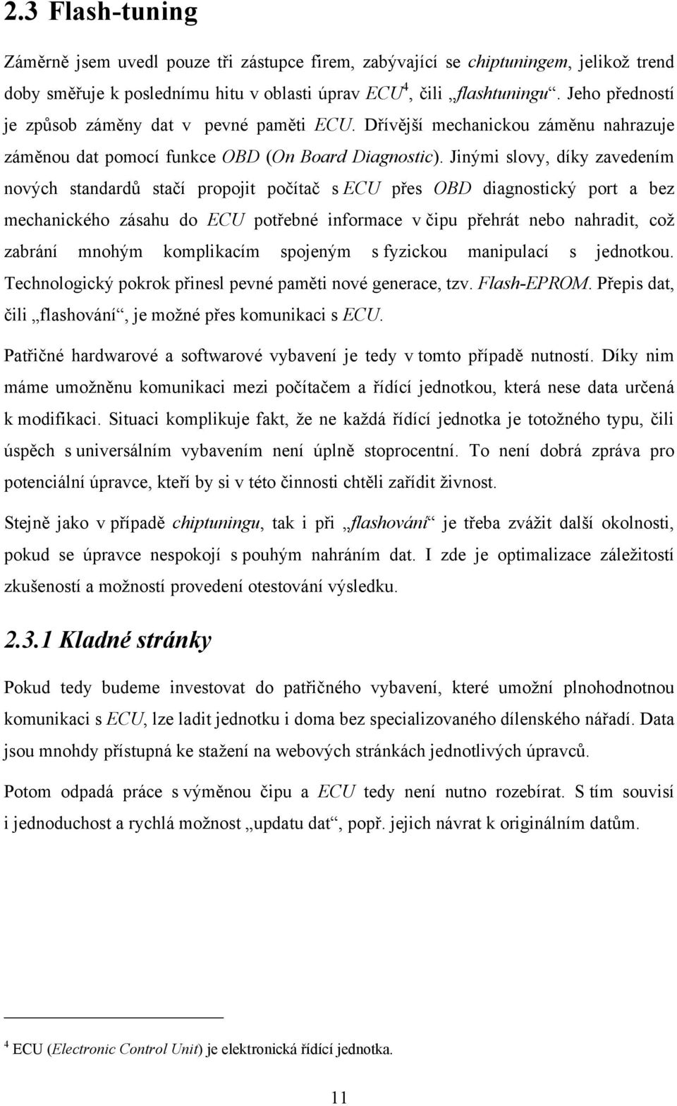 Jinými slovy, díky zavedením nových standardů stačí propojit počítač s ECU přes OBD diagnostický port a bez mechanického zásahu do ECU potřebné informace v čipu přehrát nebo nahradit, coţ zabrání