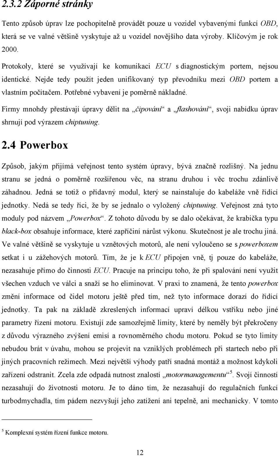 Potřebné vybavení je poměrně nákladné. Firmy mnohdy přestávají úpravy dělit na čipování a flashování, svoji nabídku úprav shrnují pod výrazem chiptuning. 2.