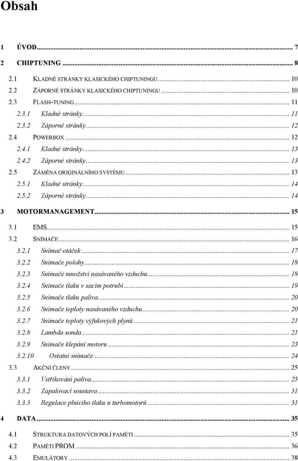 1 EMS... 15 3.2 SNÍMAČE... 16 3.2.1 Snímač otáček... 17 3.2.2 Snímače polohy... 18 3.2.3 Snímače množství nasávaného vzduchu... 18 3.2.4 Snímače tlaku v sacím potrubí... 19 3.2.5 Snímače tlaku paliva.