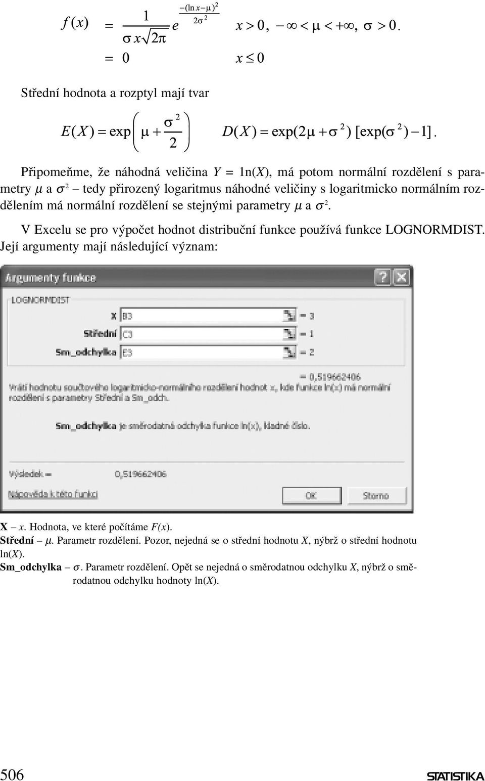 používá funkce LOGNORMDIST Její argumenty mají následující význam: X x Hodnota, ve které počítáme F(x) Střední µ Parametr rozdělení Pozor, nejedná se o