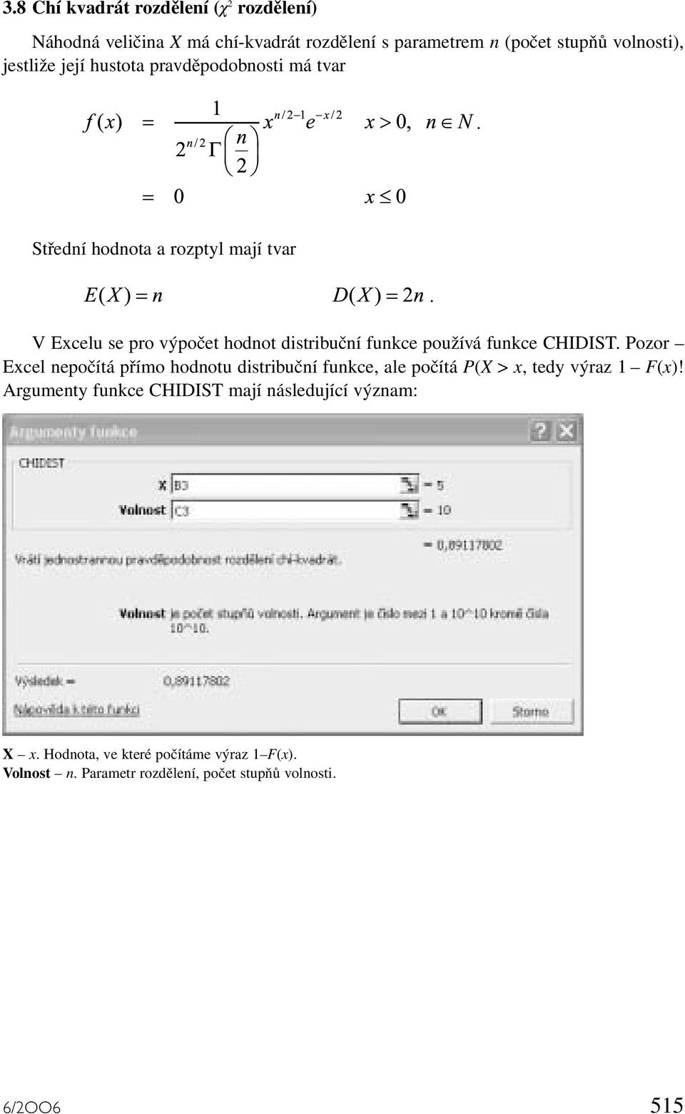 používá funkce CHIDIST Pozor Excel nepočítá přímo hodnotu distribuční funkce, ale počítá P(X > x, tedy výraz 1 F(x)!