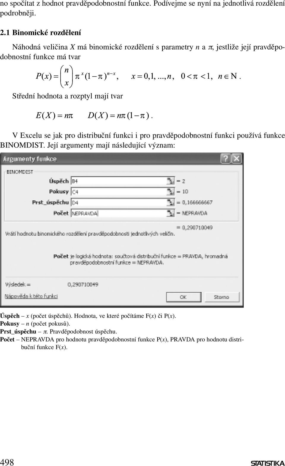 pravděpodobnostní funkci používá funkce BINOMDIST Její argumenty mají následující význam: Úspěch x (počet úspěchů) Hodnota, ve které počítáme F(x) či P(x)