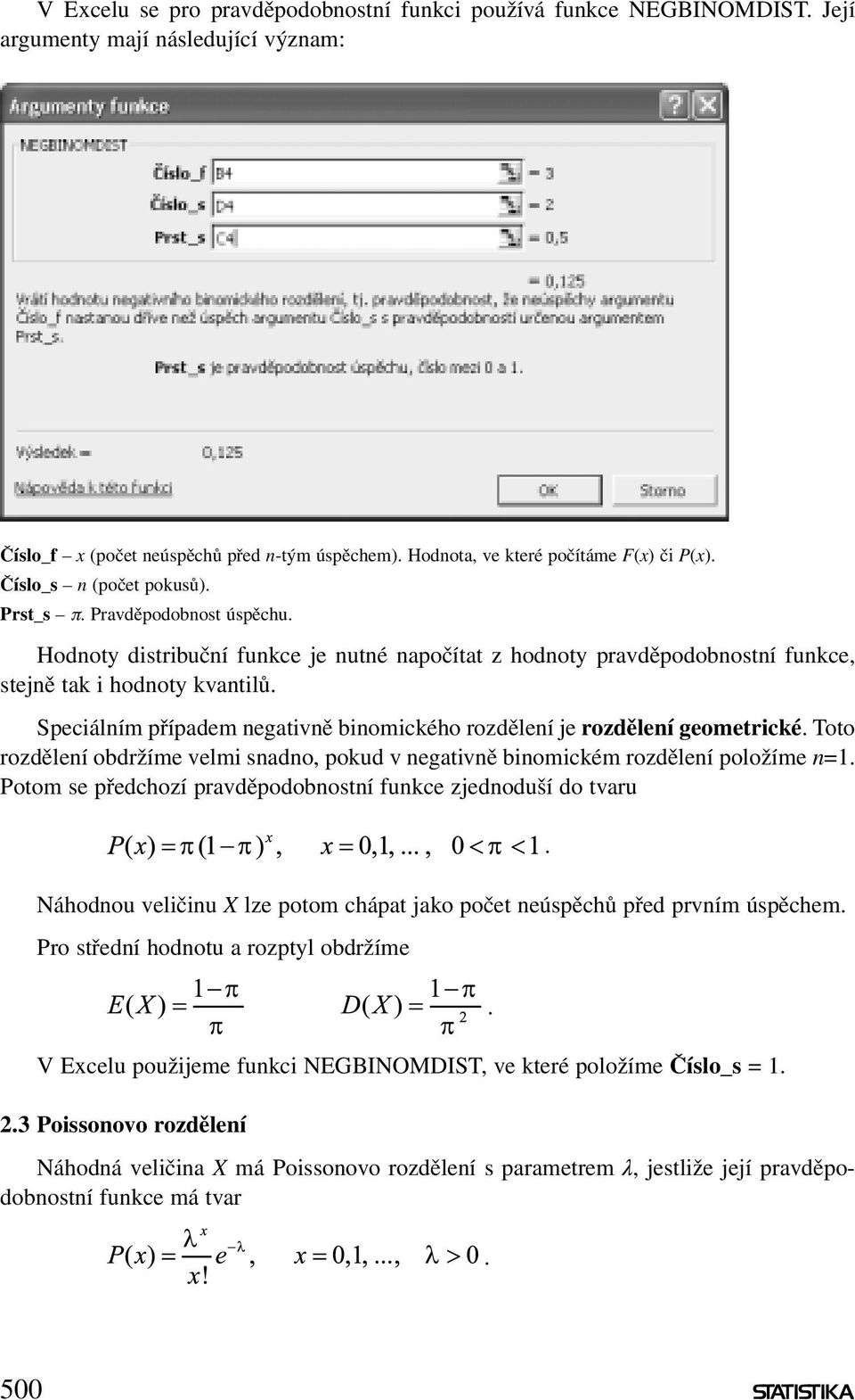 binomického rozdělení je rozdělení geometrické Toto rozdělení obdržíme velmi snadno, pokud v negativně binomickém rozdělení položíme n=1 Potom se předchozí pravděpodobnostní funkce zjednoduší do