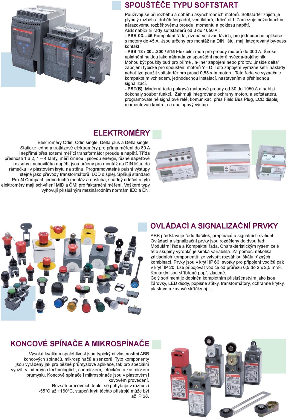ABB nabízí tři řady softstartérů od 3 do 1050 A : - PSR 03 45 Kompaktní řada, řízená ve dvou fázích, pro jednoduché aplikace s motory do 45 A.