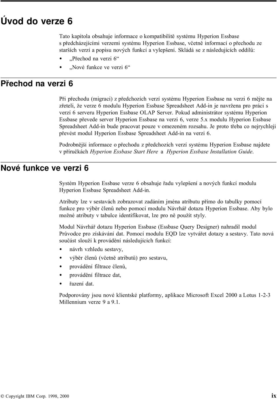 Skládá se z následujících oddílů: Přechod na verzi 6 Nové funkce ve verzi 6 Při přechodu (migraci) z předchozích verzí systému Hyperion Essbase na verzi 6 mějte na zřeteli, že verze 6 modulu Hyperion