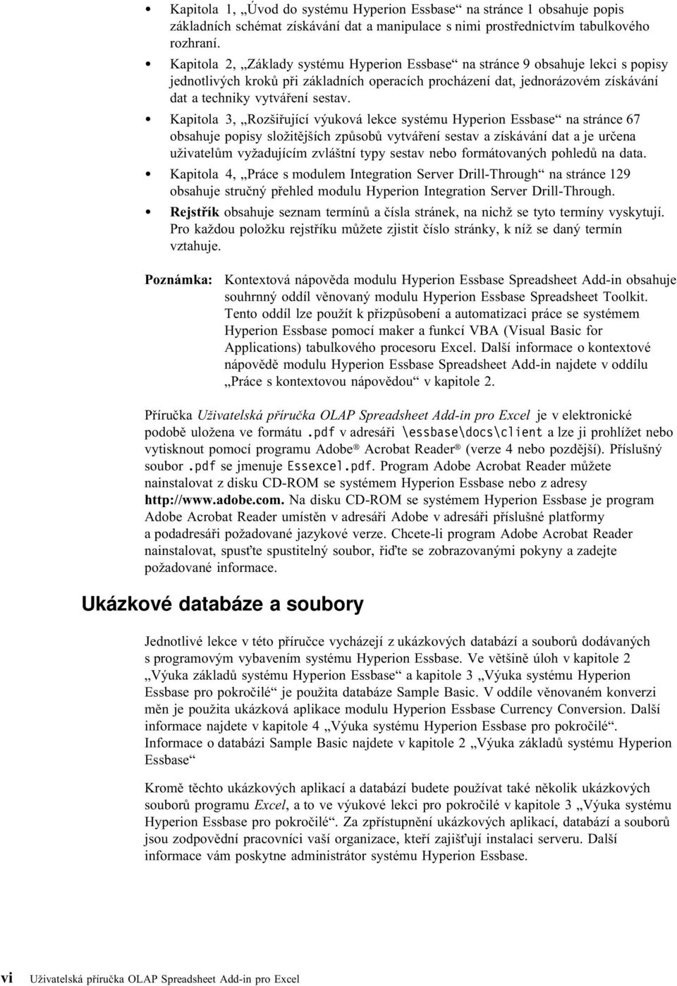 Kapitola 3, Rozšiřující výuková lekce systému Hyperion Essbase na stránce 67 obsahuje popisy složitějších způsobů vytváření sestav a získávání dat a je určena uživatelům vyžadujícím zvláštní typy