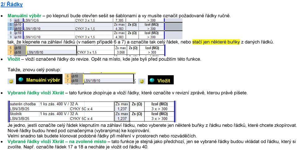 Opět na místo, kde jste byli před pouţitím této funkce. Takţe, znovu celý postup: Vybrané řádky vloží Xkrát tato funkce zkopíruje a vloţí řádky, které označíte v revizní zprávě, kterou právě píšete.