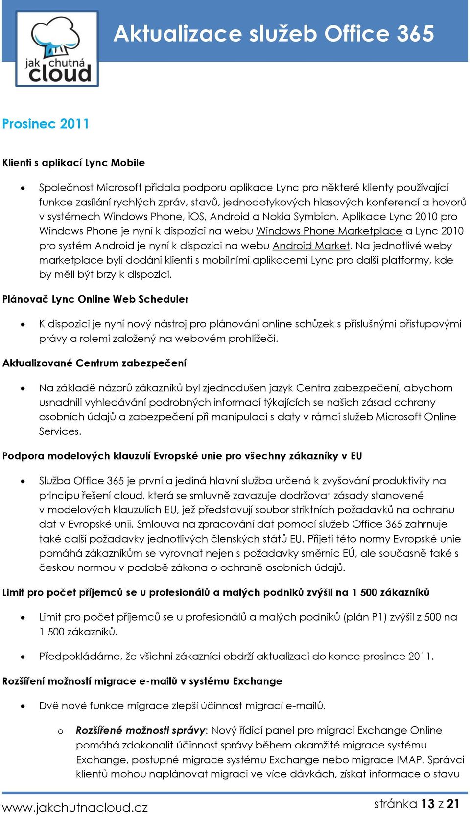 Aplikace Lync 2010 pr Windws Phne je nyní k dispzici na webu Windws Phne Marketplace a Lync 2010 pr systém Andrid je nyní k dispzici na webu Andrid Market.