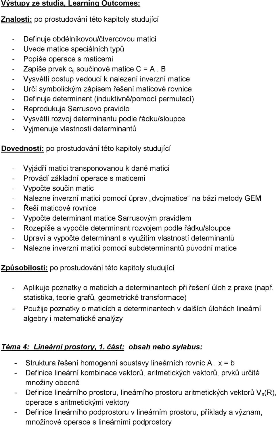 Vysvětlí rozvoj determinantu podle řádku/sloupce - Vyjmenuje vlastnosti determinantů - Vyjádří matici transponovanou k dané matici - Provádí základní operace s maticemi - Vypočte součin matic -