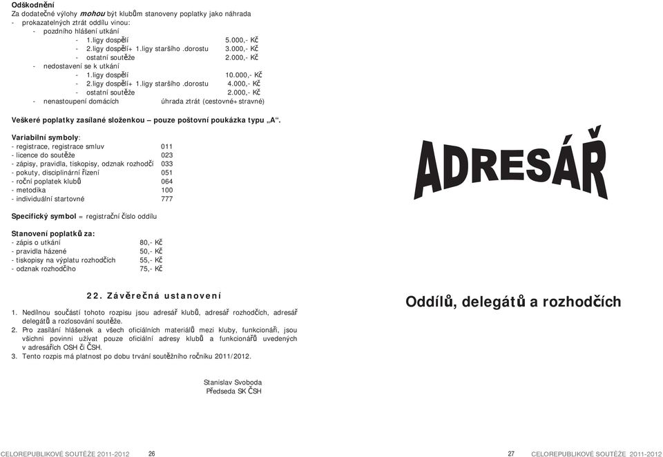 Variabilní symboly: - registrace, registrace smluv 011 - licence do sout že 023 - zápisy, pravidla, tiskopisy, odznak rozhod í 033 - pokuty, disciplinární ízení 051 - ro ní poplatek klub 064 -