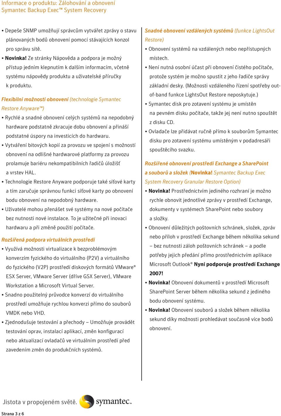 Flexibilní možnosti obnovení (technologie Symantec Restore Anyware ) Rychlé a snadné obnovení celých systémů na nepodobný hardware podstatně zkracuje dobu obnovení a přináší podstatné úspory na
